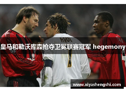 皇马和勒沃库森抢夺卫冕联赛冠军 hegemony
