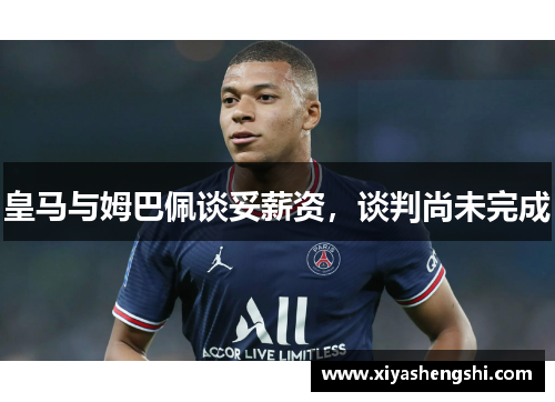 皇马与姆巴佩谈妥薪资,谈判尚未完成 皇马与姆巴佩谈妥薪资,谈判尚未完成