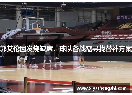 郭艾伦因发烧缺席，球队备战需寻找替补方案